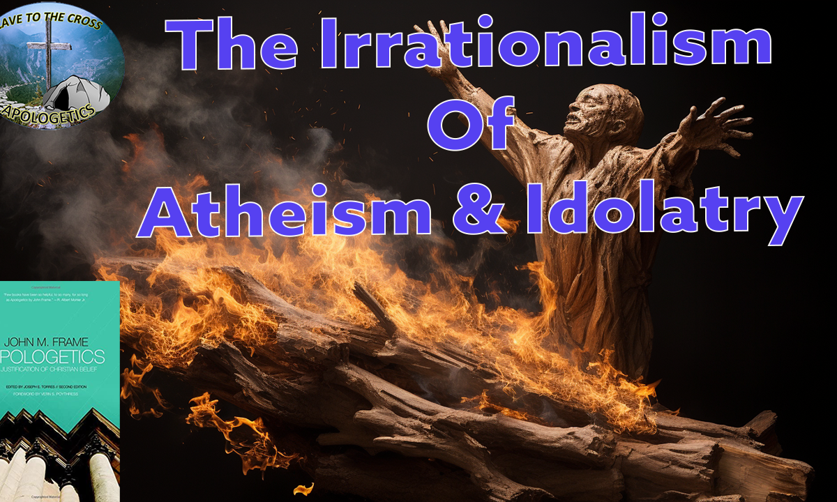 The Irrationalism Of Atheism & Idolatry