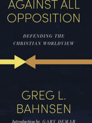 Greg Bahnsen - Against All Opposition